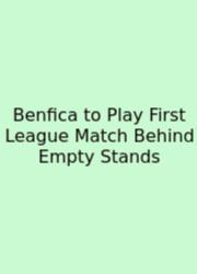 Benfica To Play First League Match Behind Empty Stands