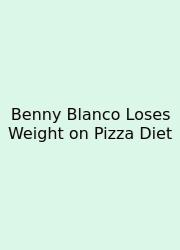 Benny Blanco Loses Weight On Pizza Diet