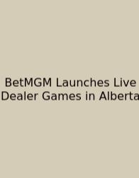 BetMGM Launches Live Dealer Games In Alberta