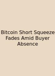 Bitcoin Short Squeeze Fades Amid Buyer Absence