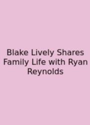 Blake Lively Shares Family Life With Ryan Reynolds