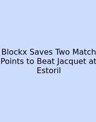 Blockx Saves Two Match Points To Beat Jacquet At Estoril