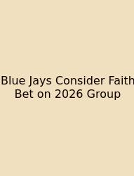 Blue Jays Consider Faith Bet On 2026 Group