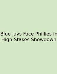 Blue Jays Face Phillies In High‑Stakes Showdown