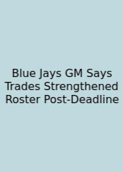 Blue Jays GM Says Trades Strengthened Roster Post‑Deadline