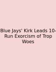 Blue Jays' Kirk Leads 10-Run Exorcism Of Trop Woes