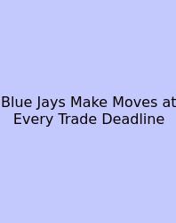Blue Jays Make Moves At Every Trade Deadline