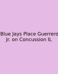 Blue Jays Place Guerrero Jr. On Concussion IL