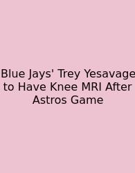 Blue Jays' Trey Yesavage To Have Knee MRI After Astros Game