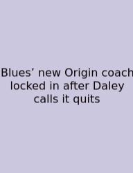 Blues’ New Origin Coach Locked In After Daley Calls It Quits