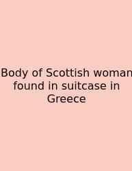 Body Of Scottish Woman Found In Suitcase In Greece