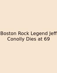 Boston Rock Legend Jeff Conolly Dies At 69