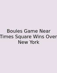 Boules Game Near Times Square Wins Over New York