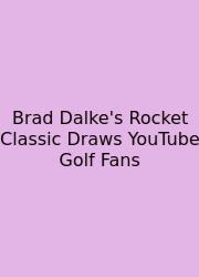 Brad Dalke's Rocket Classic Draws YouTube Golf Fans