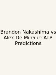Brandon Nakashima Vs Alex De Minaur: ATP Predictions