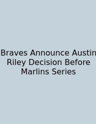 Braves Announce Austin Riley Decision Before Marlins Series