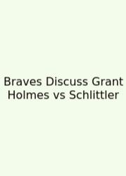 Braves Discuss Grant Holmes Vs Schlittler