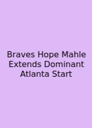 Braves Hope Mahle Extends Dominant Atlanta Start