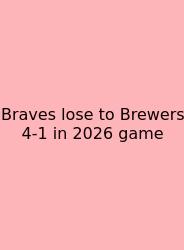 Braves Lose To Brewers 4-1 In 2026 Game
