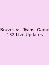 Braves Vs. Twins: Game 132 Live Updates