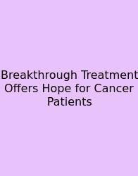 Breakthrough Treatment Offers Hope For Cancer Patients
