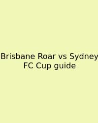 Brisbane Roar Vs Sydney FC Cup Guide