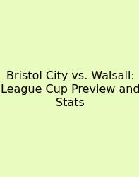Bristol City Vs. Walsall: League Cup Preview And Stats