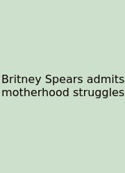 Britney Spears Admits Motherhood Struggles