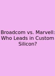Broadcom Vs. Marvell: Who Leads In Custom Silicon?