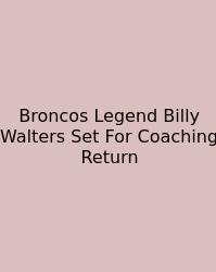 Broncos Legend Billy Walters Set For Coaching Return
