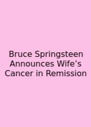 Bruce Springsteen Announces Wife’s Cancer In Remission