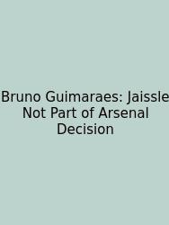Bruno Guimaraes: Jaissle Not Part Of Arsenal Decision