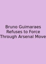 Bruno Guimaraes Refuses To Force Through Arsenal Move