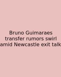 Bruno Guimaraes Transfer Rumors Swirl Amid Newcastle Exit Talk