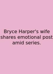 Bryce Harper's Wife Shares Emotional Post Amid Series.