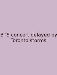BTS Concert Delayed By Toronto Storms