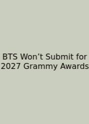 BTS Won’t Submit For 2027 Grammy Awards