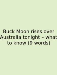Buck Moon Rises Over Australia Tonight – What To Know (9 Words)
