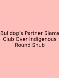 Bulldog’s Partner Slams Club Over Indigenous Round Snub