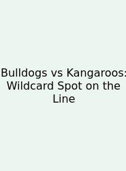 Bulldogs Vs Kangaroos: Wildcard Spot On The Line
