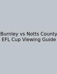 Burnley Vs Notts County EFL Cup Viewing Guide