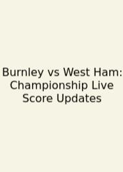 Burnley Vs West Ham: Championship Live Score Updates