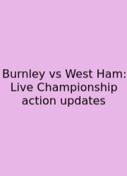Burnley Vs West Ham: Live Championship Action Updates