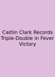 Caitlin Clark Records Triple-Double In Fever Victory
