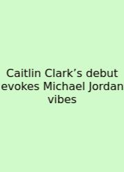 Caitlin Clark’s Debut Evokes Michael Jordan Vibes