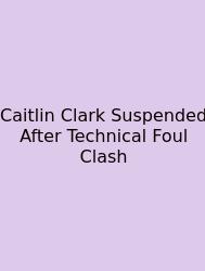 Caitlin Clark Suspended After Technical Foul Clash
