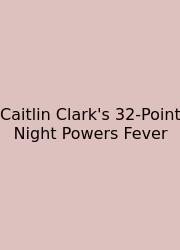 Caitlin Clark's 32-Point Night Powers Fever