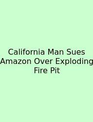 California Man Sues Amazon Over Exploding Fire Pit