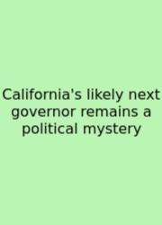 California's Likely Next Governor Remains A Political Mystery