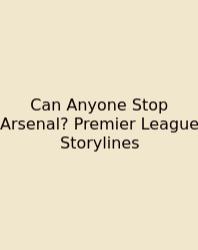 Can Anyone Stop Arsenal? Premier League Storylines
